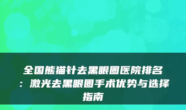 全国熊猫针去黑眼圈医院排名：激光去黑眼圈手术优势与选择指南