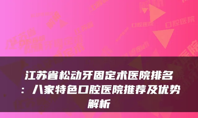 江苏省松动牙固定术医院排名:八家特色口腔医院推荐及优势解析