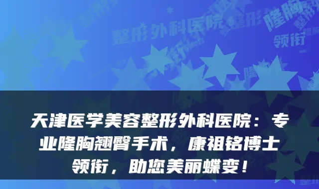 天津医学美容整形外科医院:专业隆胸翘臀手术,康祖铭博士领衔,助您美丽蝶变!