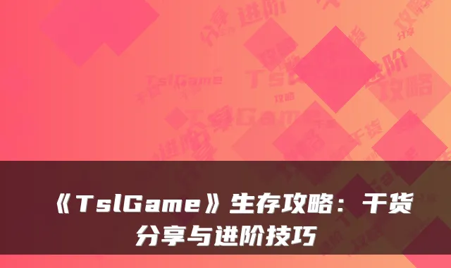 《TslGame》生存攻略:干货分享与进阶技巧
