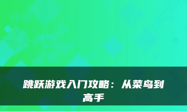 跳跃游戏入门攻略:从菜鸟到高手