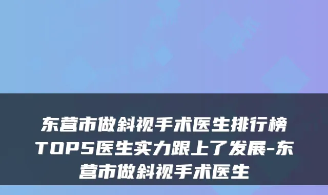 东营市做斜视手术医生排行榜TOP5医生实力跟上了发展-东营市做斜视手术医生
