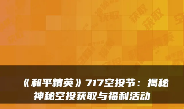 《和平精英》717空投节：揭秘神秘空投获取与福利活动