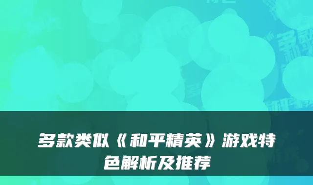 多款类似《和平精英》游戏特色解析及推荐