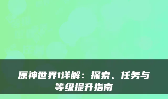 原神世界1详解：探索、任务与等级提升指南