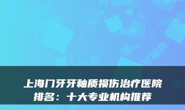 上海门牙牙釉质损伤医院排名：十大专业机构推荐