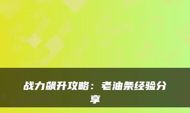 战力飙升攻略：老油条经验分享
