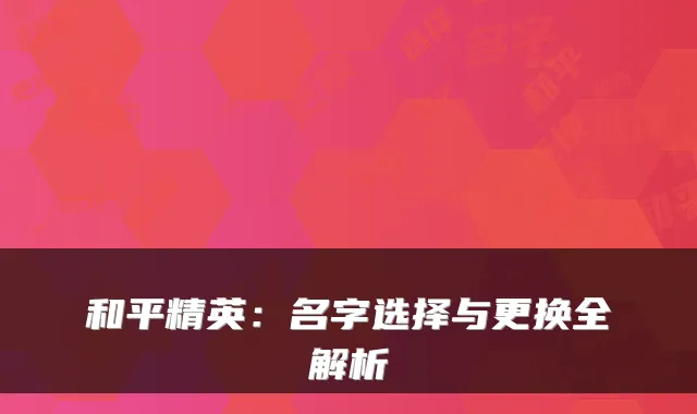 和平精英:名字选择与更换全解析