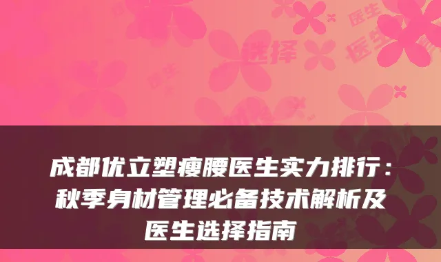成都优立塑瘦腰医生实力排行：秋季身材管理必备技术解析及医生选择指南