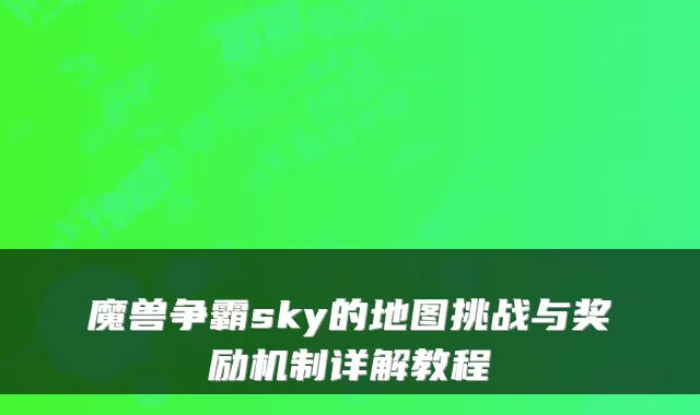 魔兽争霸sky的地图挑战与奖励机制详解教程
