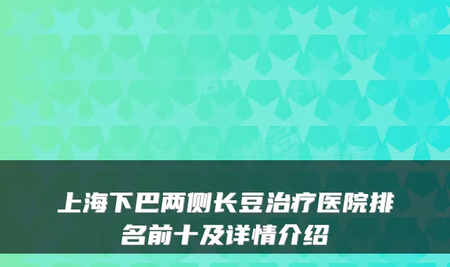 上海下巴两侧长豆医院排名前十及详情介绍
