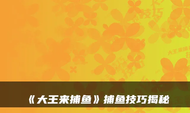 《大王来捕鱼》捕鱼技巧揭秘