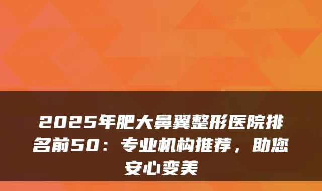 2025年肥大鼻翼整形医院排名前50:专业机构推荐,助您安心变美