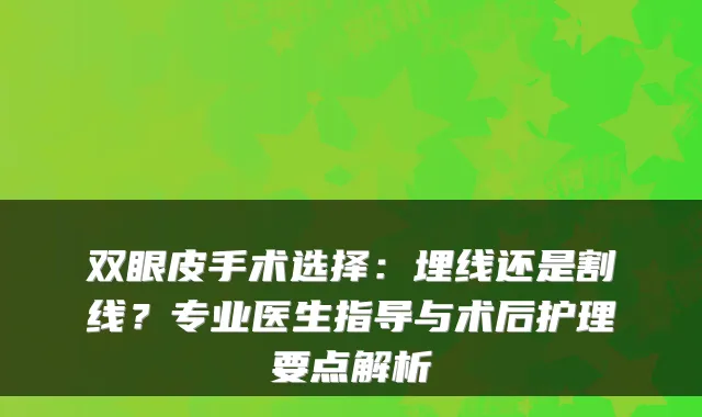 双眼皮手术选择：埋线还是割线？专业医生指导与术后护理要点解析