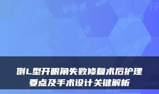 倒L型开眼角失败修复术后护理要点及手术设计关键解析