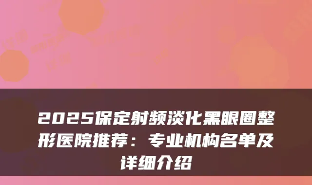 2025保定射频淡化黑眼圈整形医院推荐:专业机构名单及详细介绍