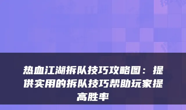 热血江湖拆队技巧攻略图:提供实用的拆队技巧帮助玩家提高胜率