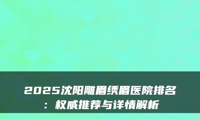 2025沈阳雕眉绣眉医院排名：推荐与详情解析