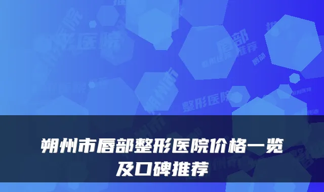 朔州市唇部整形医院价格一览及口碑推荐