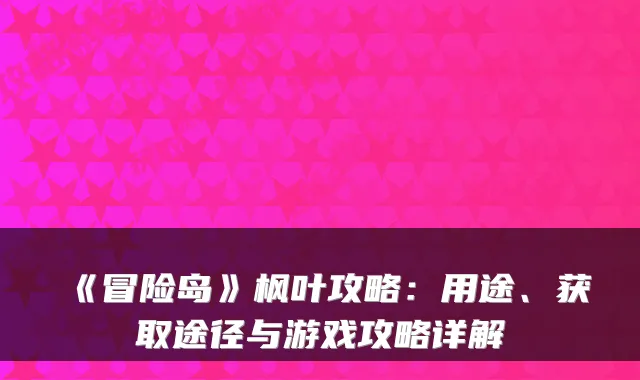 《冒险岛》枫叶攻略:用途、获取途径与游戏攻略详解