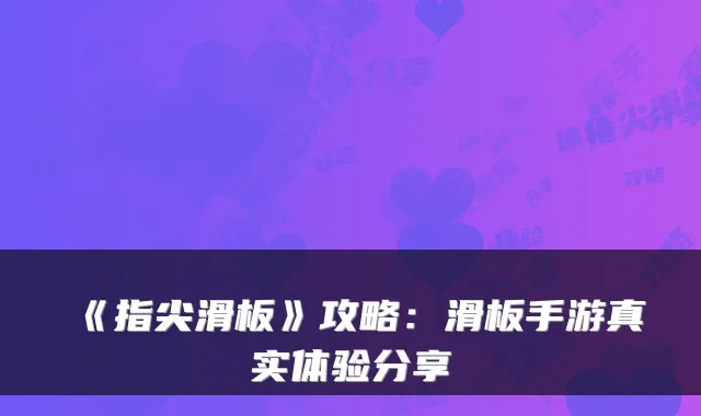 《指尖滑板》攻略：滑板手游真实体验分享