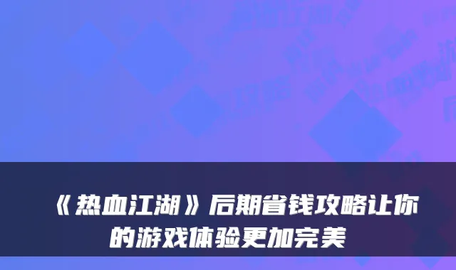 《热血江湖》后期省钱攻略让你的游戏体验更加完美
