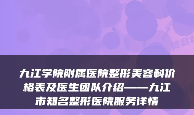 九江学院附属医院整形美容科价格表及医生团队介绍——九江市知名整形医院服务详情