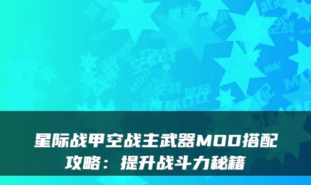 星际战甲空战主武器MOD搭配攻略:提升战斗力秘籍