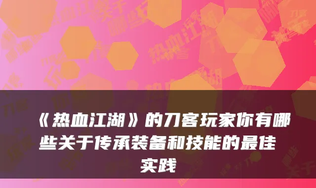 《热血江湖》的刀客玩家你有哪些关于传承装备和技能的佳实践