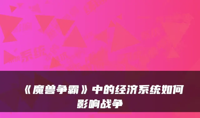 《魔兽争霸》中的经济系统如何影响战争