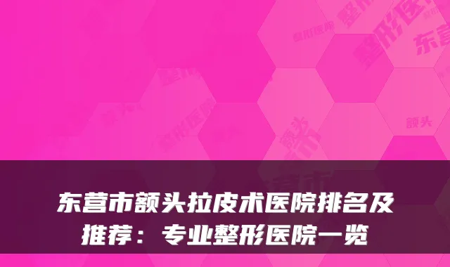 东营市额头拉皮术医院排名及推荐:专业整形医院一览