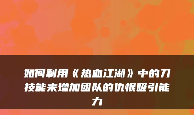 如何利用《热血江湖》中的刀技能来增加团队的仇恨吸引能力