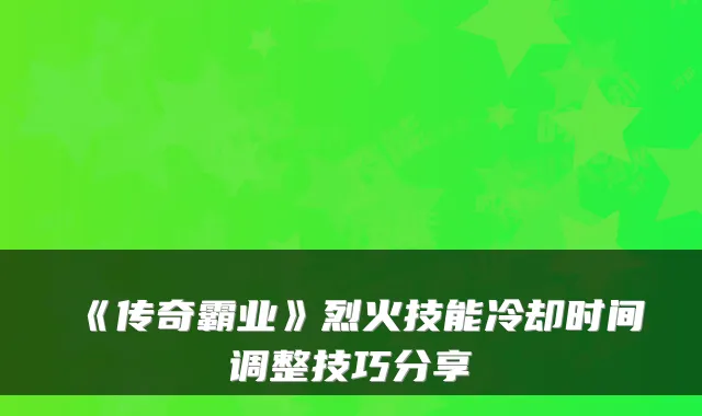 《传奇霸业》烈火技能冷却时间调整技巧分享