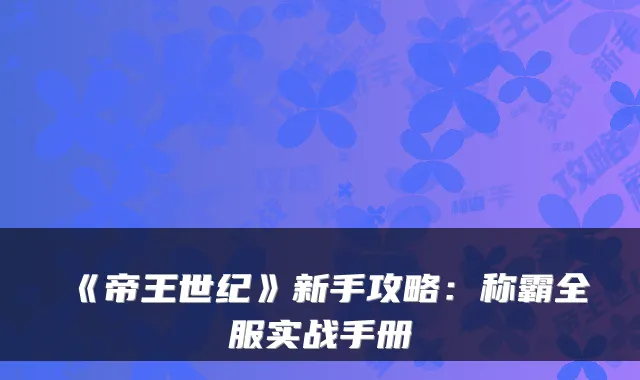 《帝王世纪》新手攻略：称霸全服实战手册