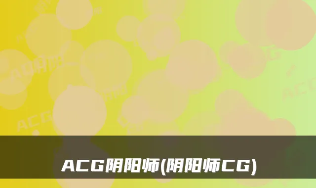 ACG阴阳师(阴阳师CG)