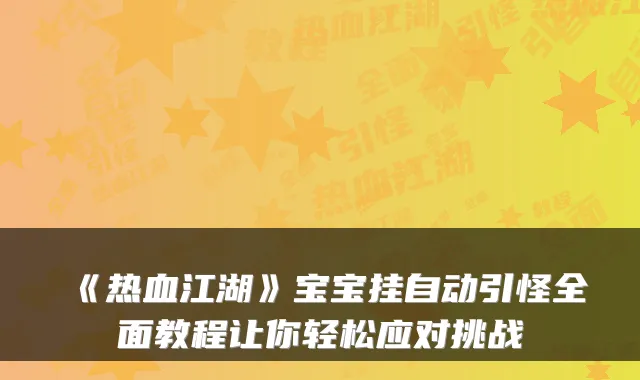 《热血江湖》宝宝挂自动引怪全面教程让你轻松应对挑战