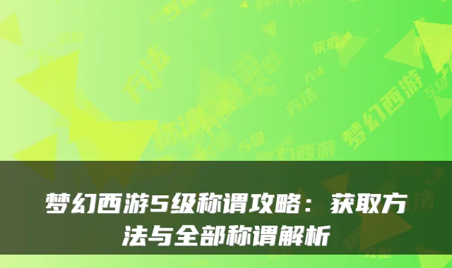 梦幻西游5级称谓攻略：获取方法与全部称谓解析