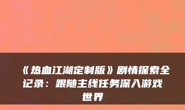《热血江湖定制版》剧情探索全记录：跟随主线任务深入游戏世界