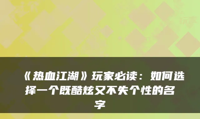《热血江湖》玩家必读：如何选择一个既酷炫又不失个性的名字