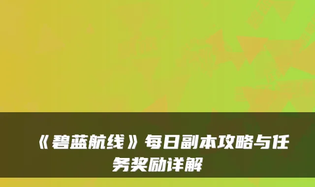 《碧蓝航线》每日副本攻略与任务奖励详解