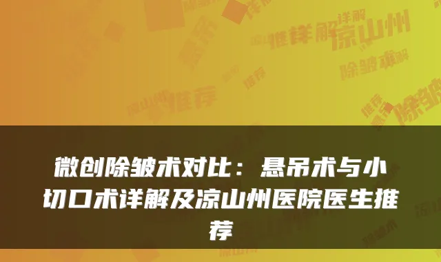 微创除皱术对比：悬吊术与小切口术详解及凉山州医院医生推荐