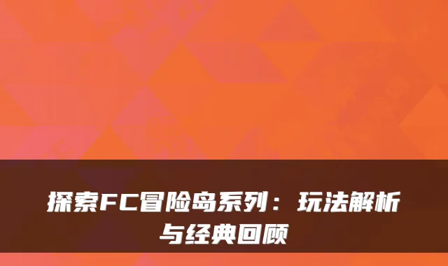 探索FC冒险岛系列：玩法解析与经典回顾