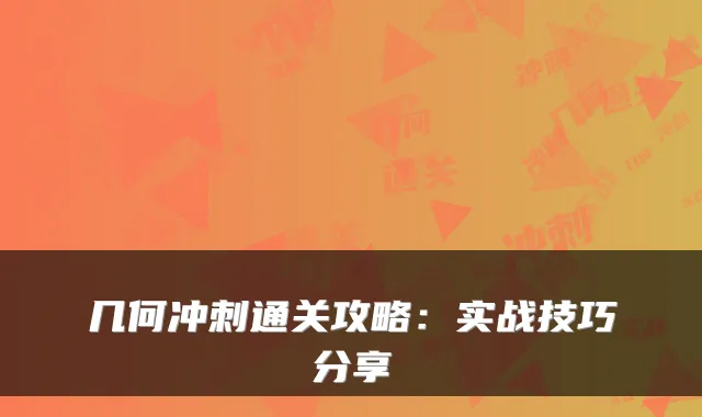 几何冲刺通关攻略：实战技巧分享