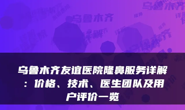 乌鲁木齐友谊医院隆鼻服务详解:价格、技术、医生团队及用户评价一览