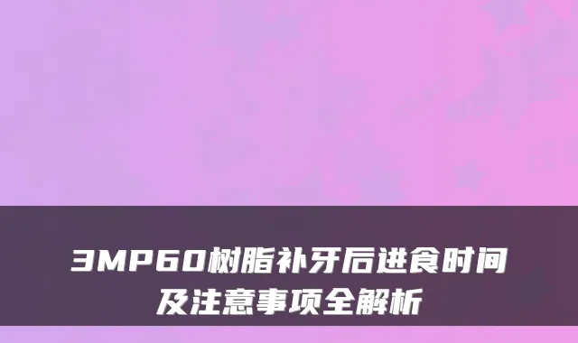 3MP60树脂补牙后进食时间及注意事项全解析