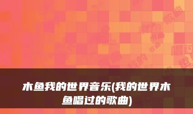 木鱼我的世界音乐(我的世界木鱼唱过的歌曲)