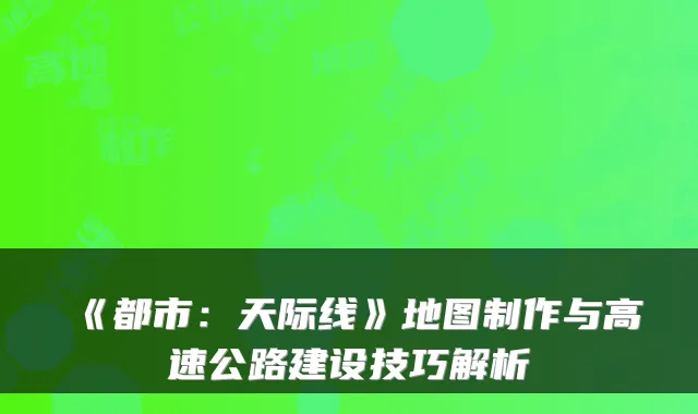 《都市:天际线》地图制作与高速公路建设技巧解析