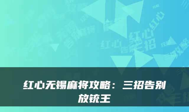 红心无锡麻将攻略：三招告别放铳王