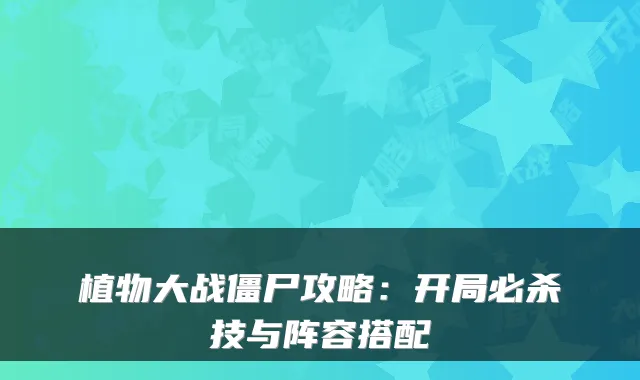 植物大战僵尸攻略：开局必杀技与阵容搭配