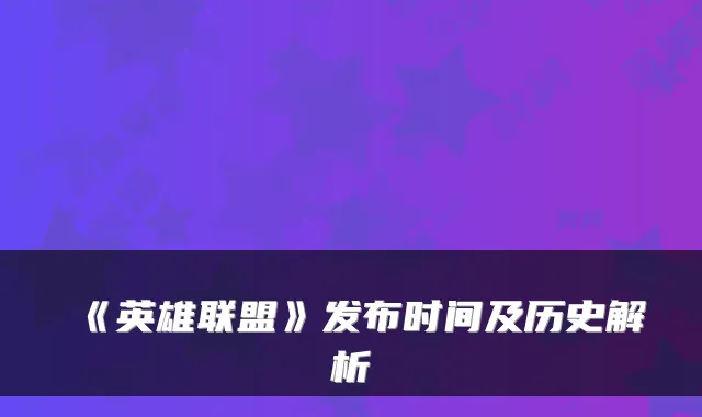 《英雄联盟》发布时间及历史解析